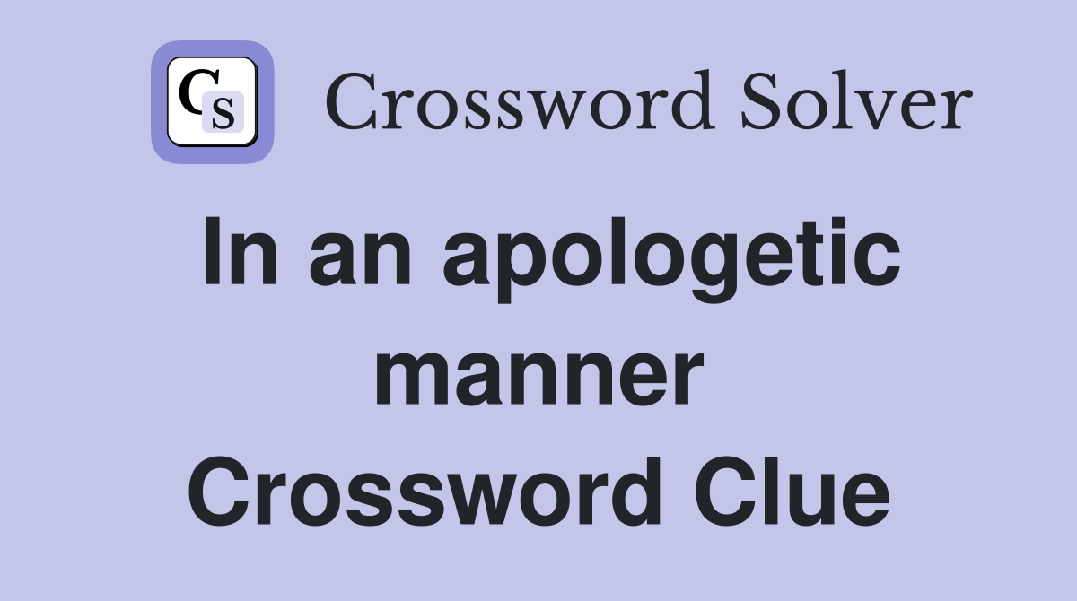 In an apologetic manner Crossword Clue Answers Crossword Solver